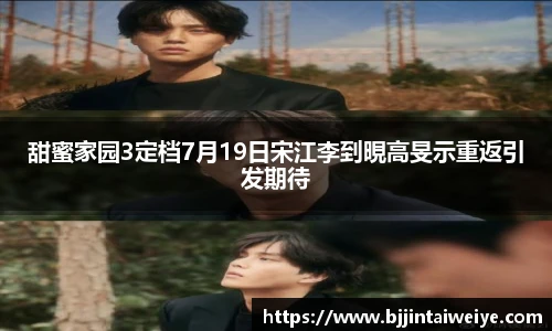 甜蜜家园3定档7月19日宋江李到晛高旻示重返引发期待