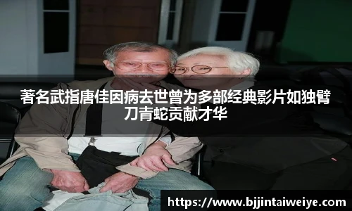 著名武指唐佳因病去世曾为多部经典影片如独臂刀青蛇贡献才华